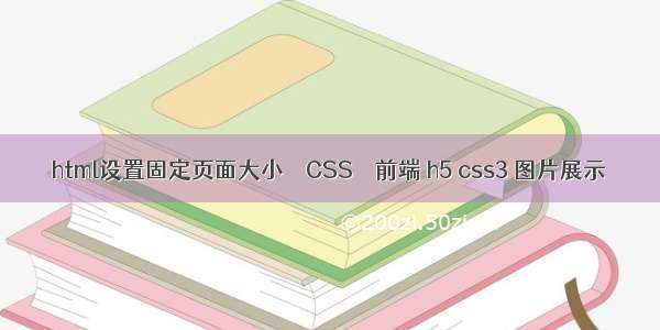 html设置固定页面大小 – CSS – 前端 h5 css3 图片展示