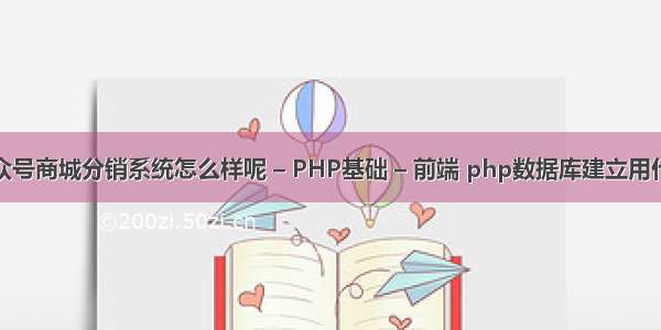 微信公众号商城分销系统怎么样呢 – PHP基础 – 前端 php数据库建立用什么完成