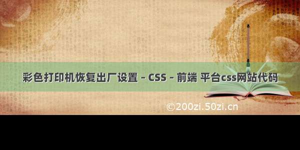 彩色打印机恢复出厂设置 – CSS – 前端 平台css网站代码