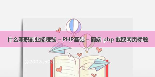 什么兼职副业能赚钱 – PHP基础 – 前端 php 截取网页标题