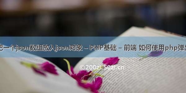 如何把一个json数组放入json对象 – PHP基础 – 前端 如何使用php弹出窗口