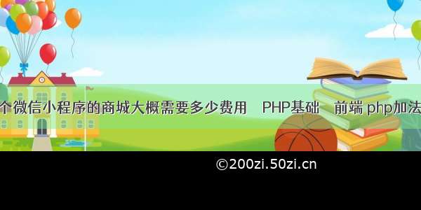 开发一个微信小程序的商城大概需要多少费用 – PHP基础 – 前端 php加法怎么写