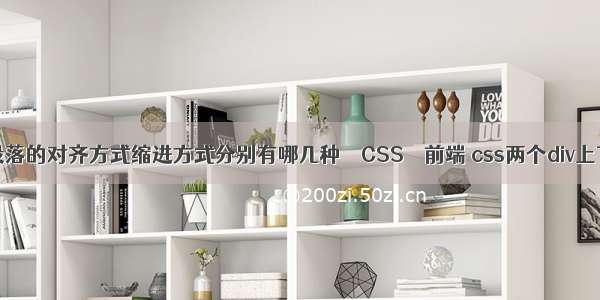 Word中段落的对齐方式缩进方式分别有哪几种 – CSS – 前端 css两个div上下有间隔