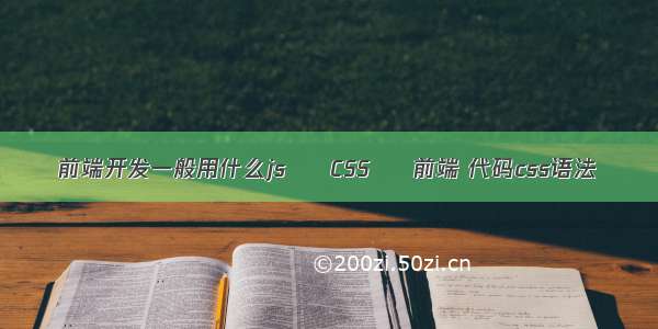 前端开发一般用什么js – CSS – 前端 代码css语法