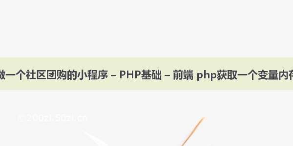 想要做一个社区团购的小程序 – PHP基础 – 前端 php获取一个变量内存地址