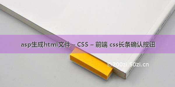 asp生成html文件 – CSS – 前端 css长条确认按钮