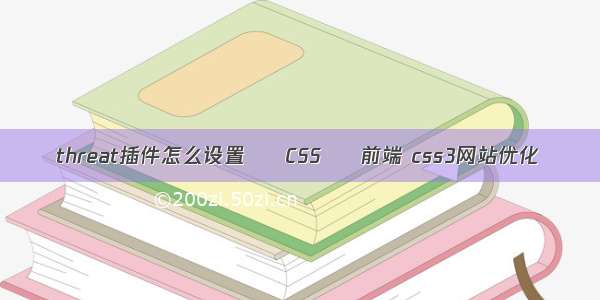 threat插件怎么设置 – CSS – 前端 css3网站优化