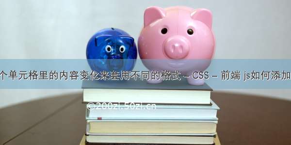 如何根据某个单元格里的内容变化来套用不同的格式 – CSS – 前端 js如何添加css文件路径