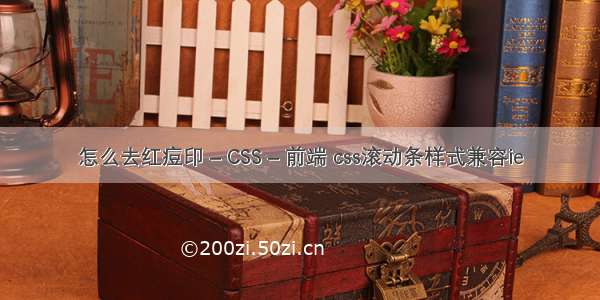 怎么去红痘印 – CSS – 前端 css滚动条样式兼容ie