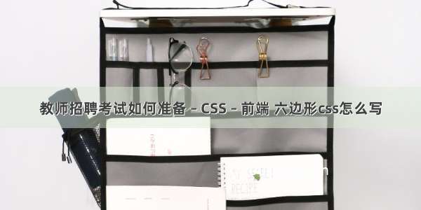 教师招聘考试如何准备 – CSS – 前端 六边形css怎么写