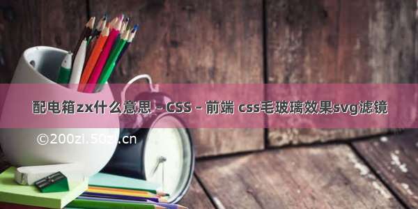 配电箱zx什么意思 – CSS – 前端 css毛玻璃效果svg滤镜