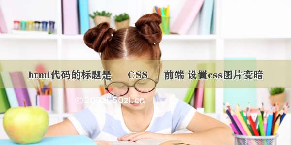 html代码的标题是 – CSS – 前端 设置css图片变暗