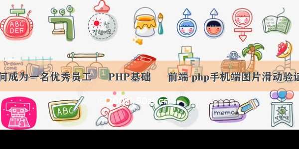 如何成为一名优秀员工 – PHP基础 – 前端 php手机端图片滑动验证码