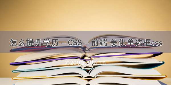 怎么提升学历 – CSS – 前端 美化单选框css