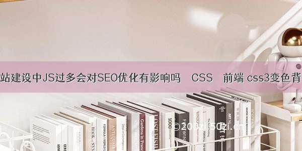 网站建设中JS过多会对SEO优化有影响吗 – CSS – 前端 css3变色背景