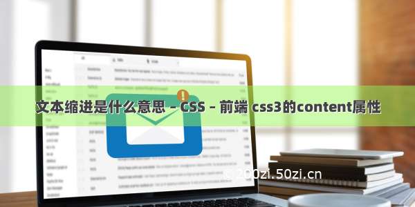 文本缩进是什么意思 – CSS – 前端 css3的content属性