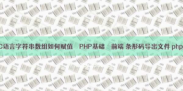 C语言字符串数组如何赋值 – PHP基础 – 前端 条形码导出文件 php