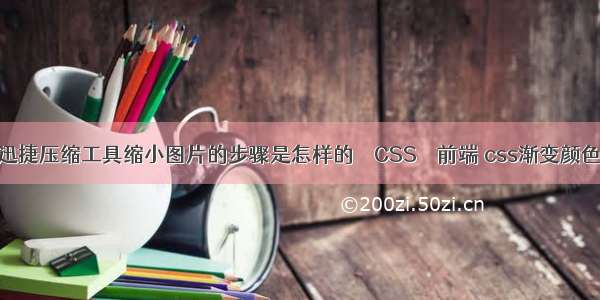 使用迅捷压缩工具缩小图片的步骤是怎样的 – CSS – 前端 css渐变颜色网站