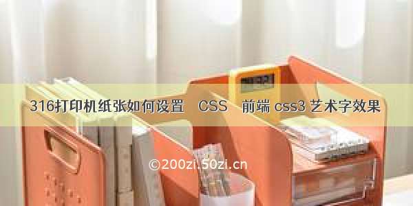 316打印机纸张如何设置 – CSS – 前端 css3 艺术字效果