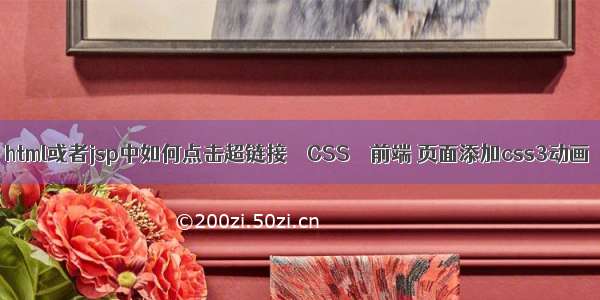 html或者jsp中如何点击超链接 – CSS – 前端 页面添加css3动画