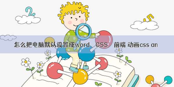 怎么把电脑默认设置成word – CSS – 前端 动画css an