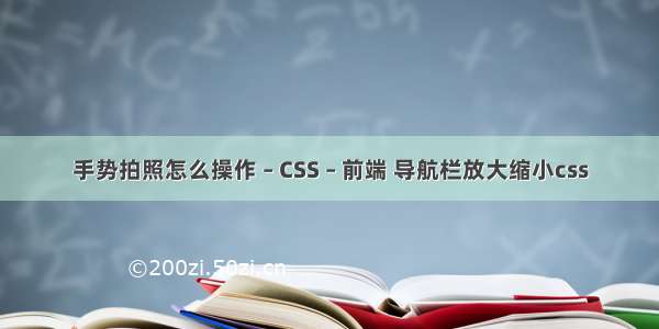 手势拍照怎么操作 – CSS – 前端 导航栏放大缩小css