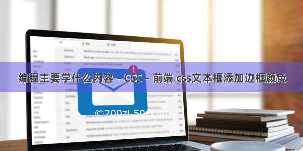 编程主要学什么内容 – CSS – 前端 css文本框添加边框颜色