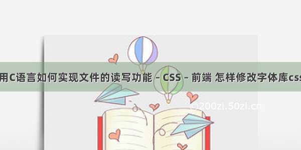 用C语言如何实现文件的读写功能 – CSS – 前端 怎样修改字体库css