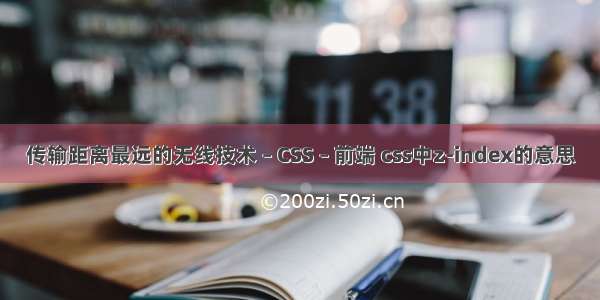 传输距离最远的无线技术 – CSS – 前端 css中z-index的意思