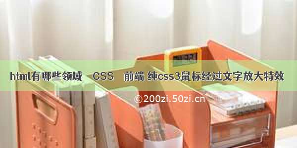 html有哪些领域 – CSS – 前端 纯css3鼠标经过文字放大特效