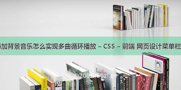 html添加背景音乐怎么实现多曲循环播放 – CSS – 前端 网页设计菜单栏css代码