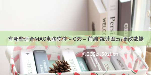 有哪些适合MAC电脑软件 – CSS – 前端 统计图css更改数据