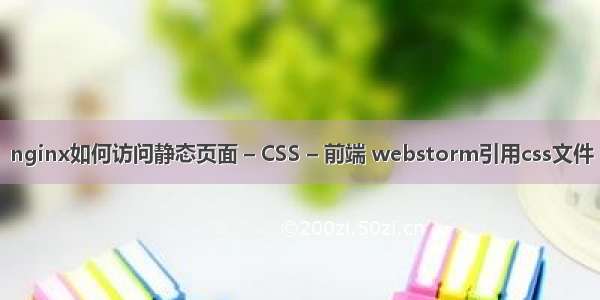 nginx如何访问静态页面 – CSS – 前端 webstorm引用css文件