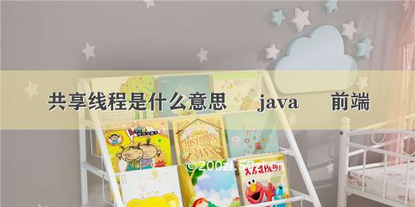 共享线程是什么意思 – java – 前端