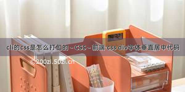 cli的css是怎么打包的 – CSS – 前端 css div字体垂直居中代码