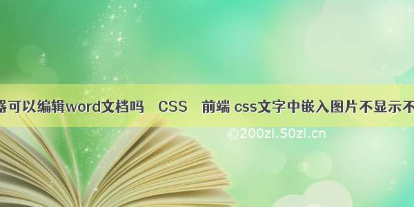 阅读器可以编辑word文档吗 – CSS – 前端 css文字中嵌入图片不显示不出来