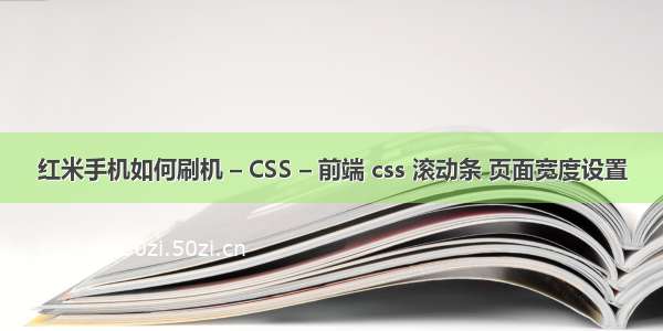 红米手机如何刷机 – CSS – 前端 css 滚动条 页面宽度设置