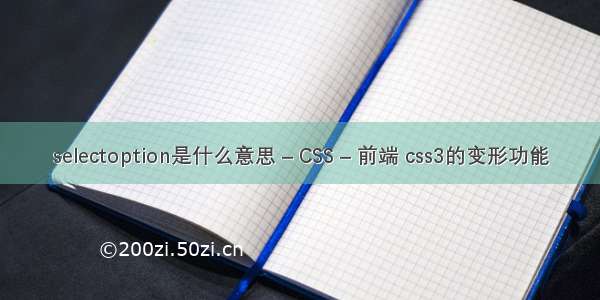 selectoption是什么意思 – CSS – 前端 css3的变形功能