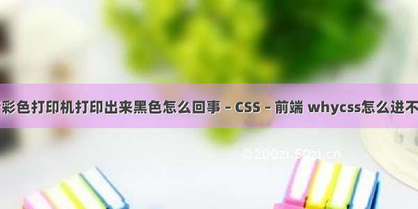 惠普彩色打印机打印出来黑色怎么回事 – CSS – 前端 whycss怎么进不去了