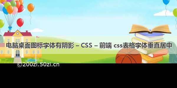 电脑桌面图标字体有阴影 – CSS – 前端 css表格字体垂直居中