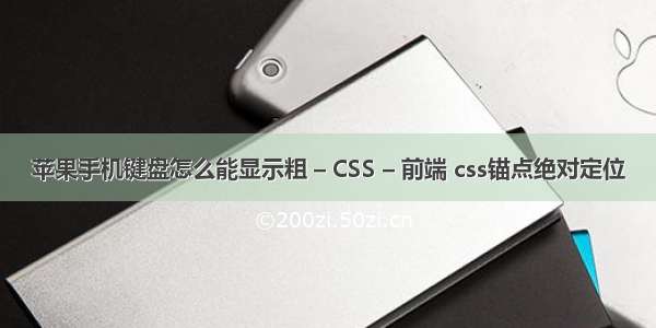 苹果手机键盘怎么能显示粗 – CSS – 前端 css锚点绝对定位