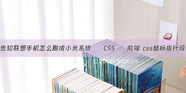 求告知联想手机怎么刷成小米系统 – CSS – 前端 css鼠标指针设置