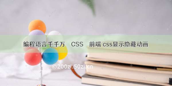 编程语言千千万 – CSS – 前端 css显示隐藏动画