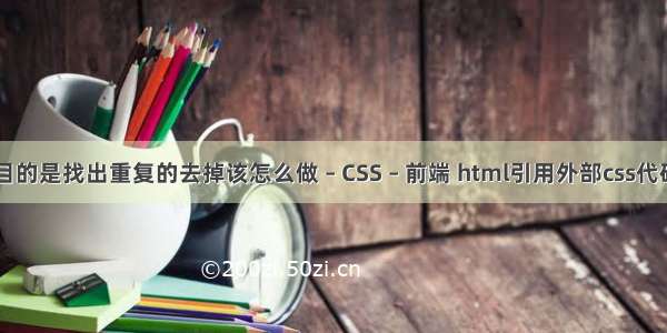 目的是找出重复的去掉该怎么做 – CSS – 前端 html引用外部css代码