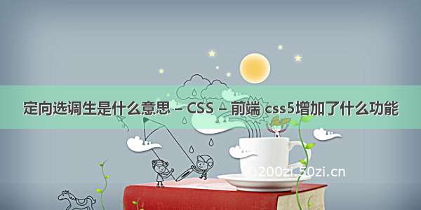 定向选调生是什么意思 – CSS – 前端 css5增加了什么功能