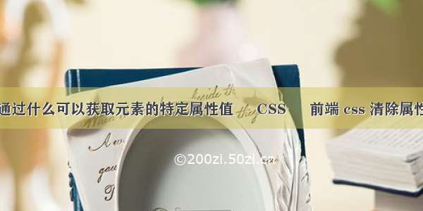 通过什么可以获取元素的特定属性值 – CSS – 前端 css 清除属性