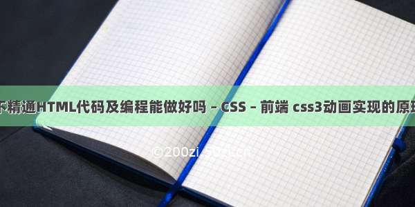 不精通HTML代码及编程能做好吗 – CSS – 前端 css3动画实现的原理