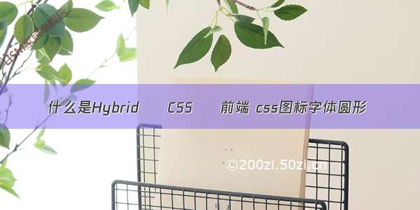 什么是Hybrid – CSS – 前端 css图标字体圆形