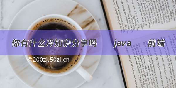 你有什么冷知识分享吗 – java – 前端