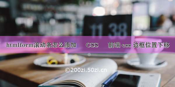 htmlform滚动条怎么添加 – CSS – 前端 css 边框位置下移